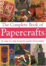 The Complete Book of Papercrafts: 26 Step-By-Step Projects to Ma