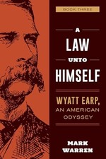 A Law Unto Himself: Wyatt Earp, An American Odyssey Book Three by Mark Warren