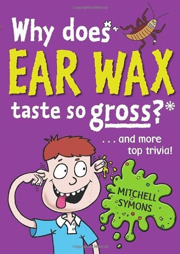 Why Does Ear Wax Taste So Gross? (Mitchell Symons' Trivia Books .9781862307599
