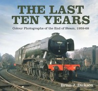 The Last Ten Years | Colour Photographs Of The End Of Steam, 1959-68 | Dickson