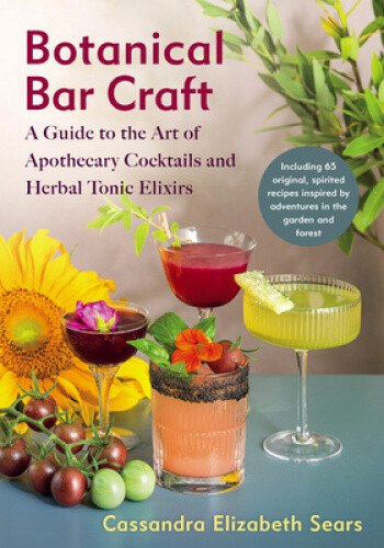Botanical Bar Craft: A Guide to the Art of Apothecary Cocktails and Herbal