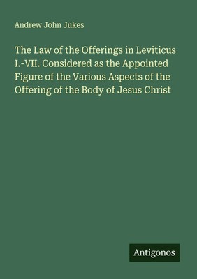 Andrew John Jukes | The Law of the Offerings in Leviticus I.-VII. Considered...