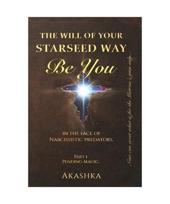 The Will of Your Starseed Way: BE YOU in the Face of Narcissistic Predators, Aka