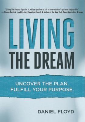 Living the Dream: Uncover the Plan. Fulfill Your Purpose. by Floyd, Daniel