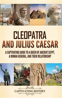 Cleopatra and Julius Caesar: A Captivating Guide to a Queen of Ancient Egypt, a
