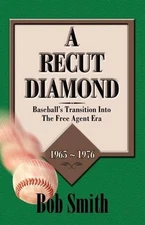 A Recut Diamond: Baseball's Transition into the Free Agent Era (1965-1976) by Bo