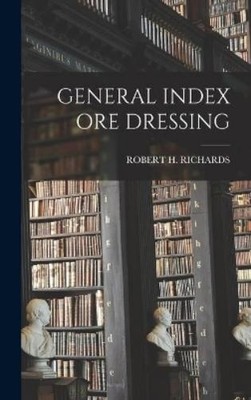Robert H Richards General Index Ore Dressing (Hardback) (UK IMPORT ...