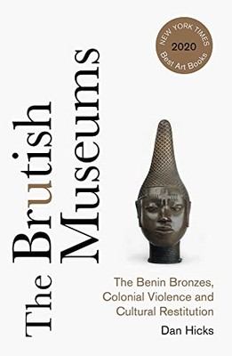 The Brutish Museums: the Benin Bronzes, Colonial Violen -  NEW Dan Hicks 2021