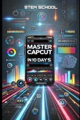 Master CapCut in 10 Days: The Ultimate Beginner s Guide - Paperback NEW STEM SCH