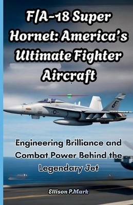 F/A-18 Super Hornet: America's Ultimate Fighter Aircraft: Engineering Brilliance