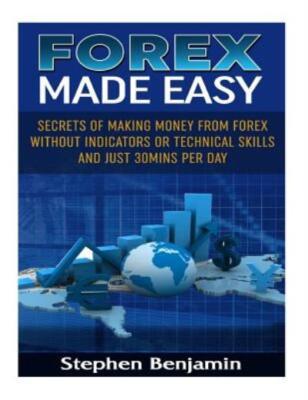 Forex Made Easy: Secrets Of Making Money From Forex Without Indicators Or T...