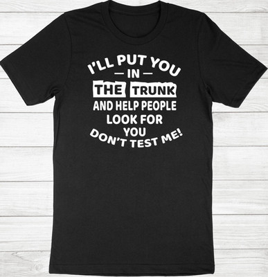 Sarcastic Threats Shirt Put You in the Trunk & Help People Look for You T-Shirt