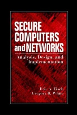 Secure Computers and Networks: Analysis, Design, and Implementation by Eric ...