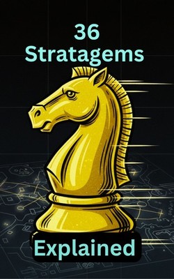 The 36 Stratagems Explained: What the 36 Stratagems Teach Us About Power, Timing