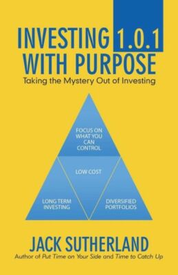 Investing 1 0 1 with Purpose: Taking the Mystery out of Investing