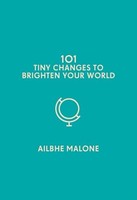Ailbhe Malone - 101 Tiny Changes To Brighten Your World - Hardback - G245Z