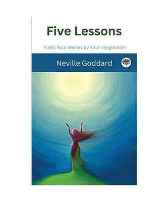 Five Lessons: Fulfill Your Wishes by Your Imagination, Neville Goddard