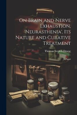 Dowse - On Brain and Nerve Exhaustion 'Neurasthenia' Its Nature and  - X555z