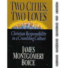 TWO CITIES, TWO LOVES: CHRISTIAN RESPONSIBILITY IN A By James Montgomery Boice