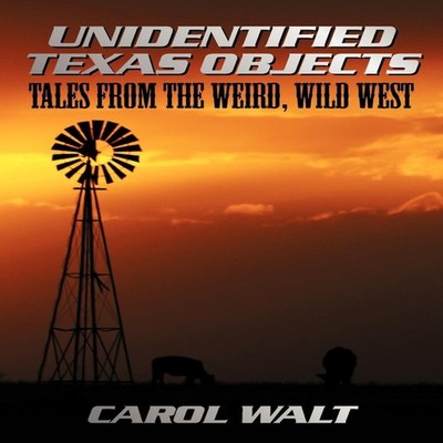 Unidentified Texas Objects Tales from the Weird Wild West Carol W