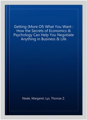 Getting (More Of) What You Want : How the Secrets of Economics & Psychology C...