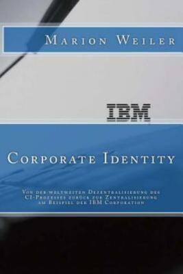 Ibm Corporate Identity: Von Der Weltweiten Dezentralisierung Des Ci-Prozess...