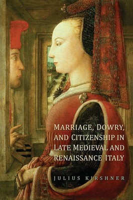 Marriage, Dowry, and Citizenship in Late Medieval and Renaissance Italy by Juliu