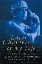 Later Chapters of My Life: The Lost Memoir of Queen Marie of Romania by Mandache
