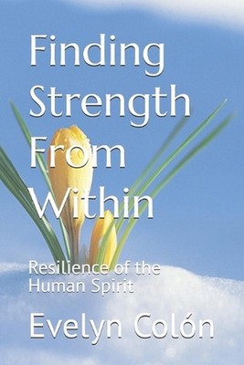 Finding Strength From Within: Resilience of the Human Spirit by Evelyn Col?n Pap