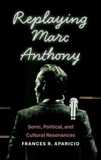 Replaying Marc Anthony: Sonic, Political, and Cultural Resonances by Frances R. 