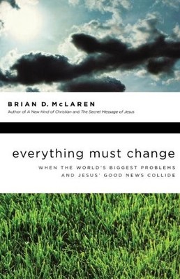 EVERYTHING MUST CHANGE: WHEN THE WORLD'S BIGGEST PROBLEMS By Brian D. Mclaren