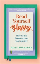 Read Yourself Happy: How to Use Books to Ease Your Anxiety by Daisy Buchanan