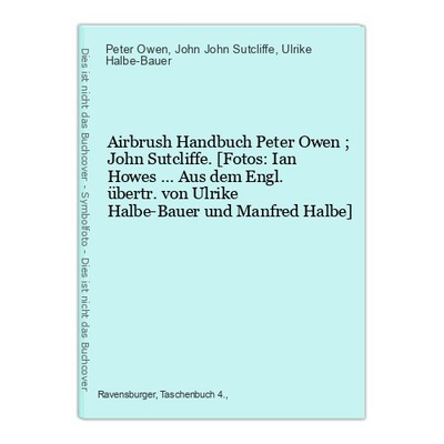 Airbrush Handbuch Peter Owen ; John Sutcliffe. [Fotos: Ian Howes ... Aus dem Eng