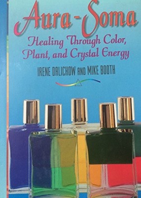 AURA-SOMA: HEALING THROUGH COLOR, PLANTS, AND CRYSTAL By Irene Dalichow & Mike