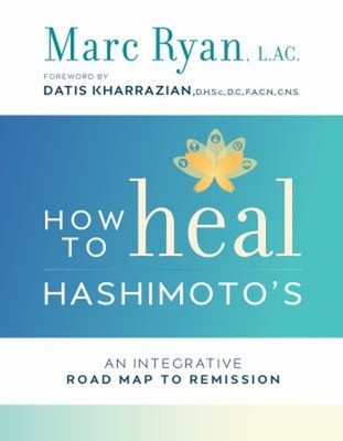 How to Heal Hashimoto's : An Integrative Road Map to Remission Ma