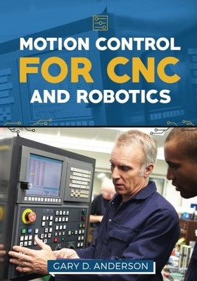 MOTION CONTROL FOR CNC & ROBOTICS (PRACTICAL GUIDE FOR THE By Gary D. Anderson