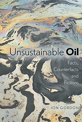 Unsustainable Oil: Facts, Counterfacts and Fictions by Jon Gordon NEW
