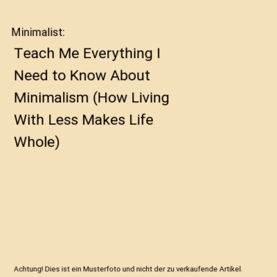 Minimalist: Teach Me Everything I Need to Know About Minimalism (How Living With