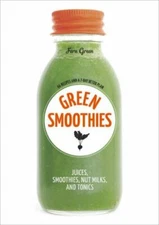 Green Smoothies: Recipes for Smoothies, Juices, Nut Milks, and Tonics to Detox,