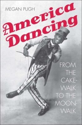 America Dancing: From the Cakewalk to the Moonwalk by Megan Pugh: New