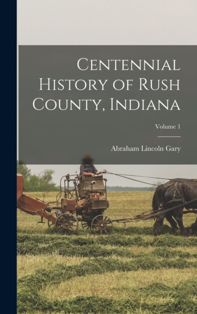 Gary - Centennial History of Rush County Indiana  Volume 1 - New hard - X555z