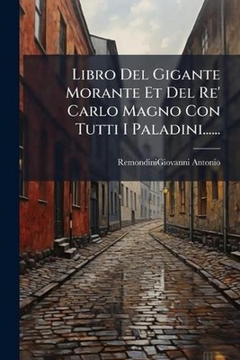 Libro Del Gigante Morante Et Del Re' Carlo Magno Con Tutti I Paladini...... by R
