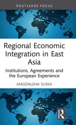 Regional Economic Integration in East Asia: Institutions, Agreements and the