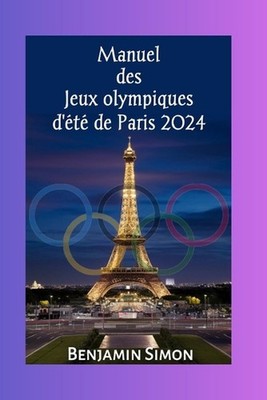 Manuel des Jeux olympiques d't de Paris 2024: Programme complet et emploi du tem