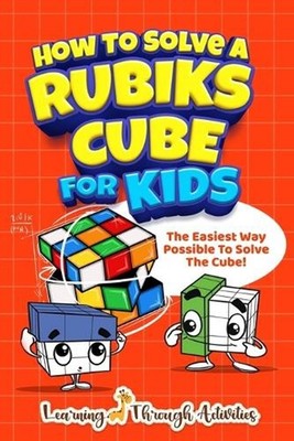 How To Solve A Rubik's Cube For Kids: The Easiest Way Possible To Solve The Cube