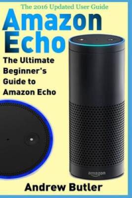 Amazon Echo: The Ultimate Beginners Guide to Amazon Echo (Amazon Pr - VERY GOOD