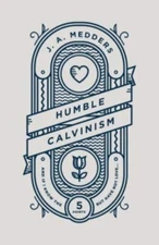 Humble Calvinism: And if I Know the Five Points, But Have Not Love ..., J.A. Med