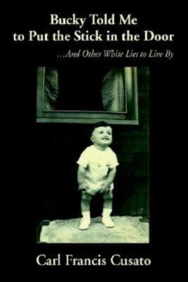 Bucky Told Me To Put The Stick In The Door:    And Other White Lies To Live...