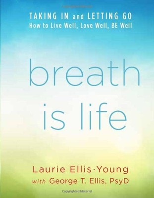 Breath Is Life: TAKING IN and LETTING GO, How to Live Well, Love Well, BE We...