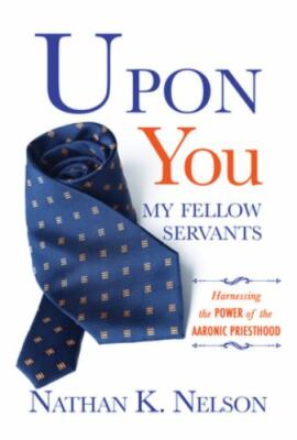 Upon You My Fellow Servants: Harnessing the Power of the Aaronic Priesthood:...